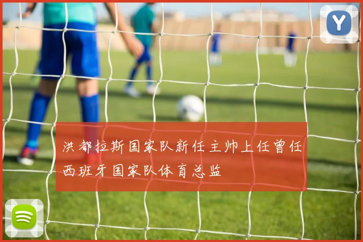 洪都拉斯国家队新任主帅上任曾任西班牙国家队体育总监
