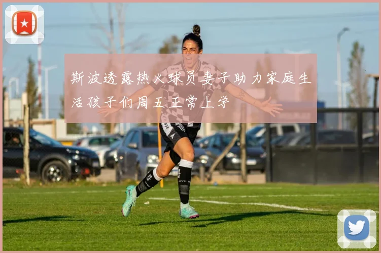 斯波透露热火球员妻子助力家庭生活孩子们周五正常上学