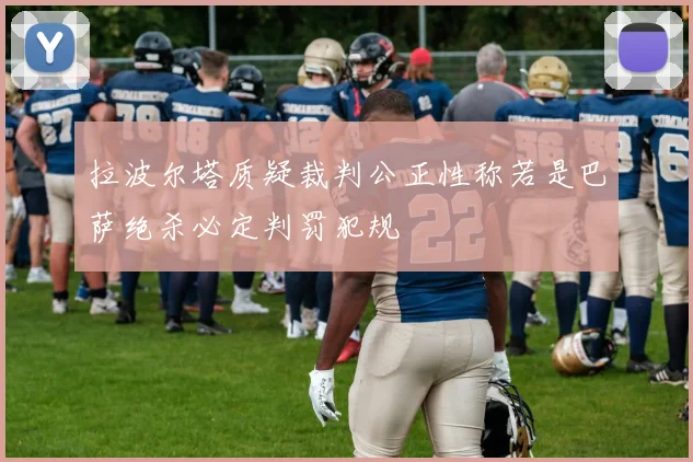 拉波尔塔质疑裁判公正性称若是巴萨绝杀必定判罚犯规