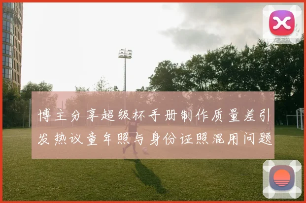 博主分享超级杯手册制作质量差引发热议童年照与身份证照混用问题曝光