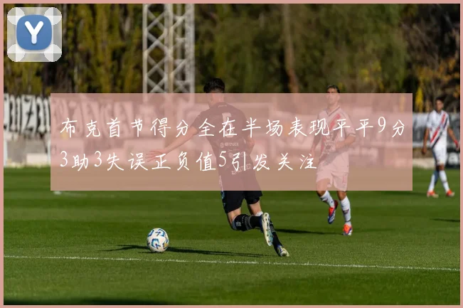 布克首节得分全在半场表现平平9分3助3失误正负值5引发关注