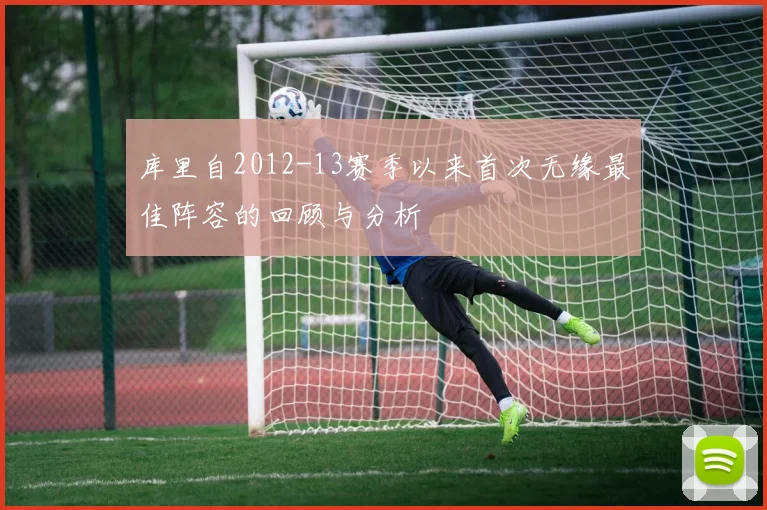 库里自2012-13赛季以来首次无缘最佳阵容的回顾与分析