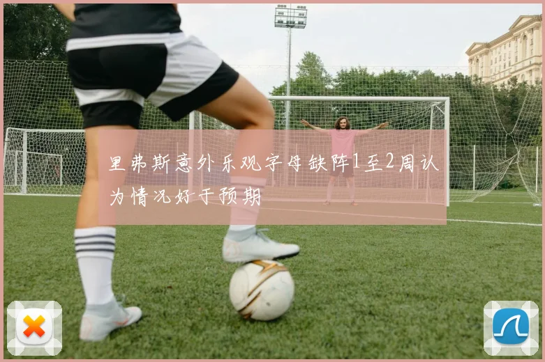 里弗斯意外乐观字母缺阵1至2周认为情况好于预期