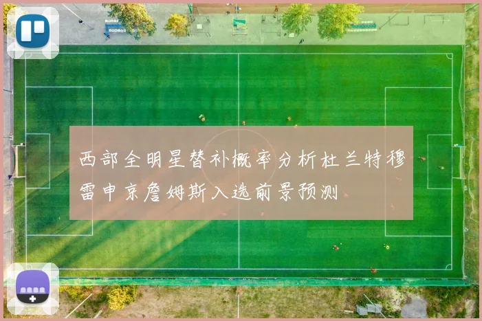 西部全明星替补概率分析杜兰特穆雷申京詹姆斯入选前景预测