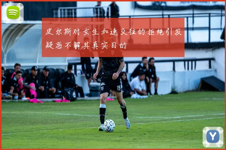 皮尔斯对女生加速交往的拒绝引发疑惑不解其真实目的