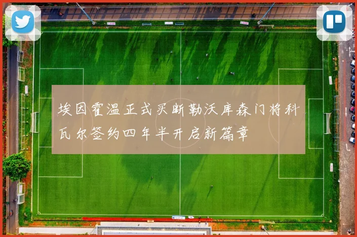 埃因霍温正式买断勒沃库森门将科瓦尔签约四年半开启新篇章