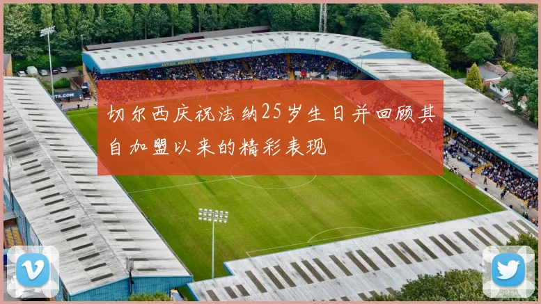 切尔西庆祝法纳25岁生日并回顾其自加盟以来的精彩表现