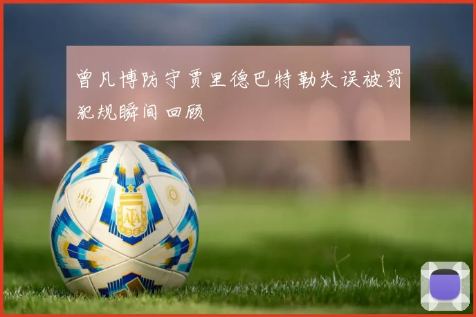 曾凡博防守贾里德巴特勒失误被罚犯规瞬间回顾