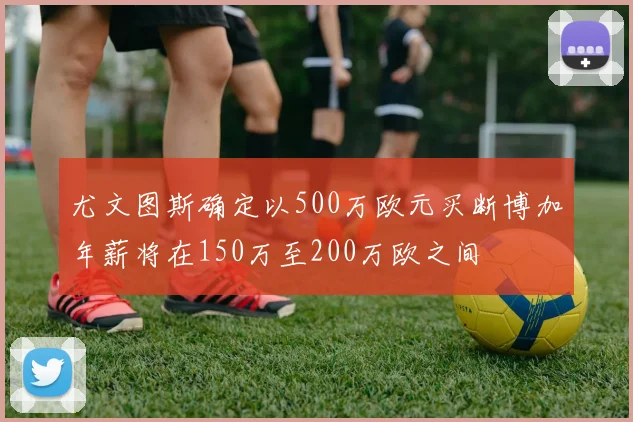 尤文图斯确定以500万欧元买断博加年薪将在150万至200万欧之间