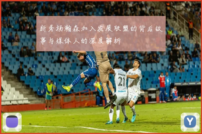 新秀杨瀚森加入发展联盟的背后故事与媒体人的深度解析