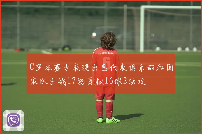 C罗本赛季表现出色代表俱乐部和国家队出战17场贡献16球2助攻