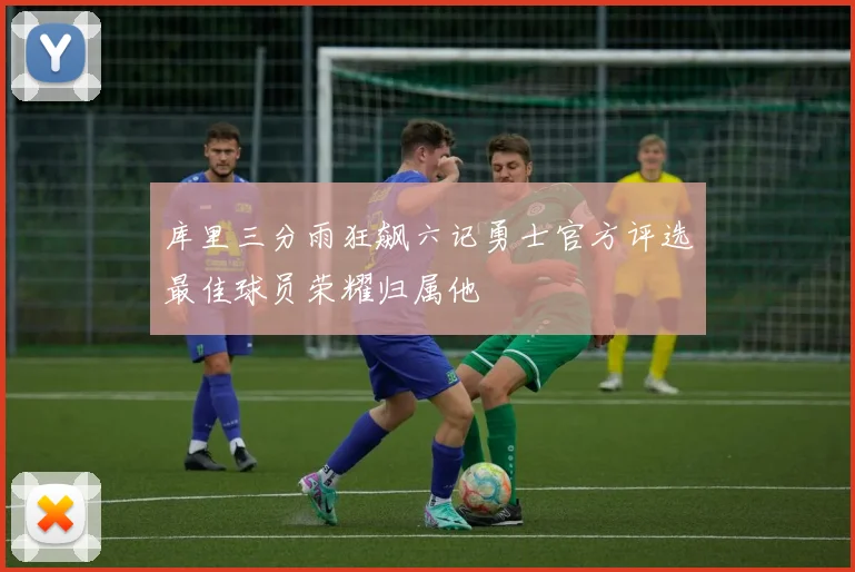 库里三分雨狂飙六记勇士官方评选最佳球员荣耀归属他
