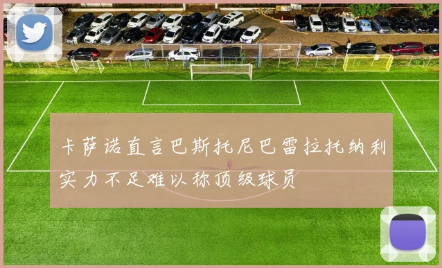 卡萨诺直言巴斯托尼巴雷拉托纳利实力不足难以称顶级球员