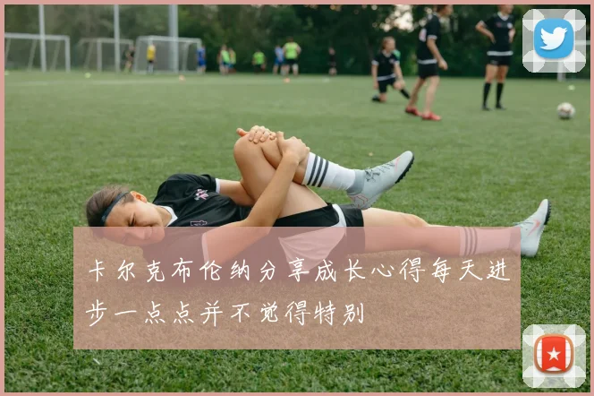 卡尔克布伦纳分享成长心得每天进步一点点并不觉得特别