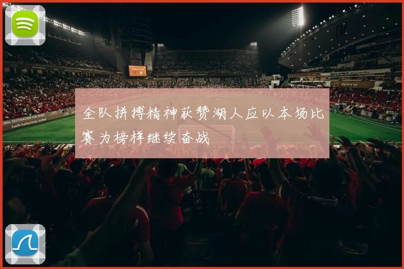 全队拼搏精神获赞湖人应以本场比赛为榜样继续奋战