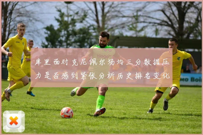 库里面对克尼佩尔场均三分数据压力是否感到紧张分析历史排名变化