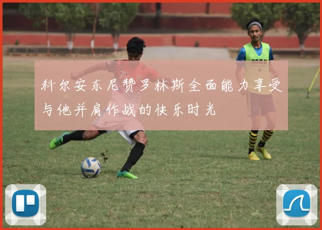 科尔安东尼赞罗林斯全面能力享受与他并肩作战的快乐时光