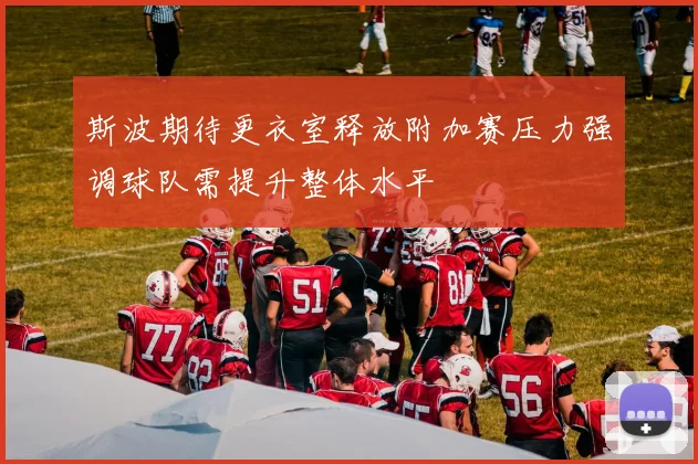 斯波期待更衣室释放附加赛压力强调球队需提升整体水平