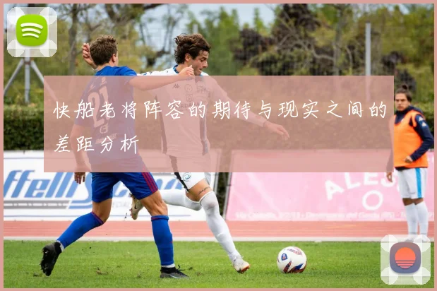 快船老将阵容的期待与现实之间的差距分析
