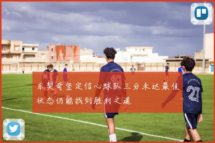 东契奇坚定信心球队三分未达最佳状态仍能找到胜利之道